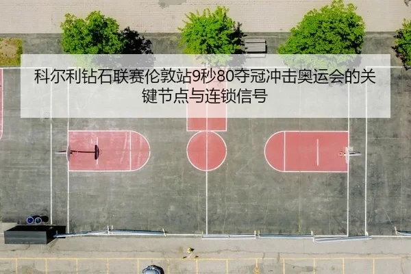 科尔利钻石联赛伦敦站9秒80夺冠冲击奥运会的关键节点与连锁信号